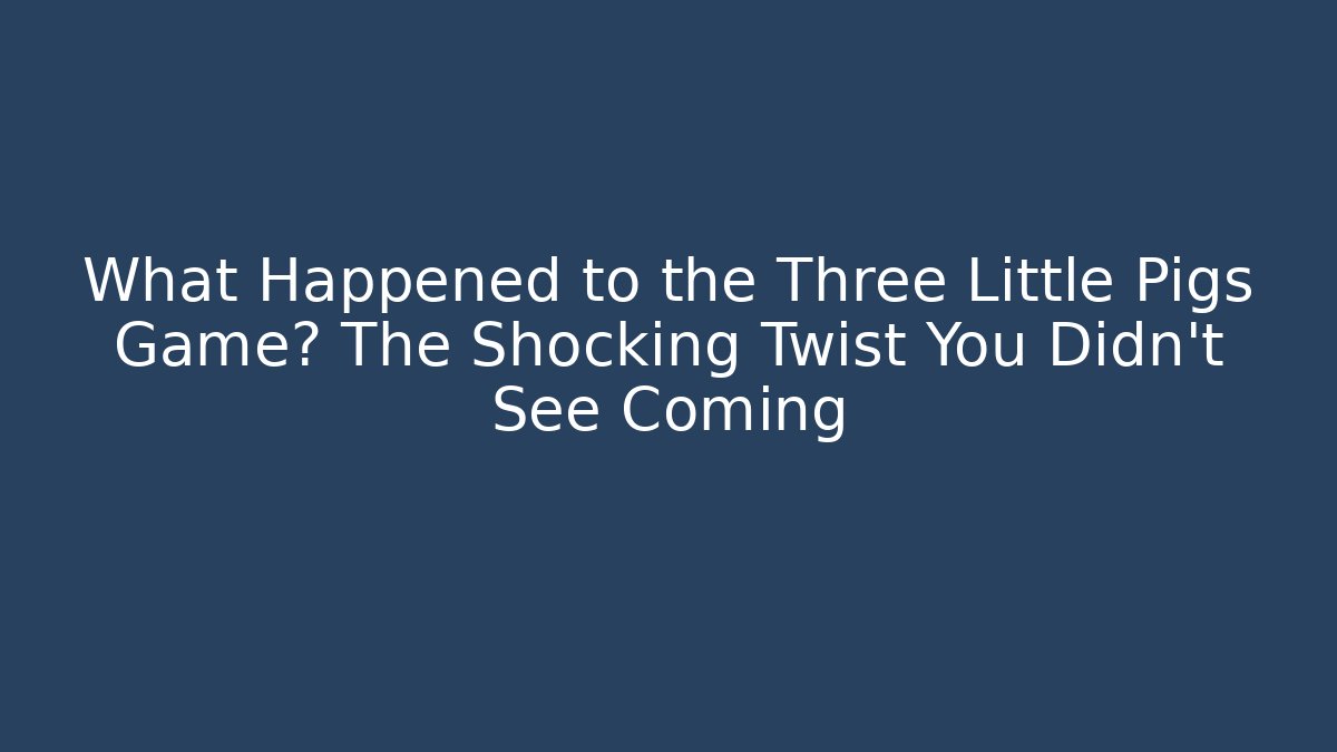 What Happened to the Three Little Pigs Game? The Shocking Twist You Didn't See Coming