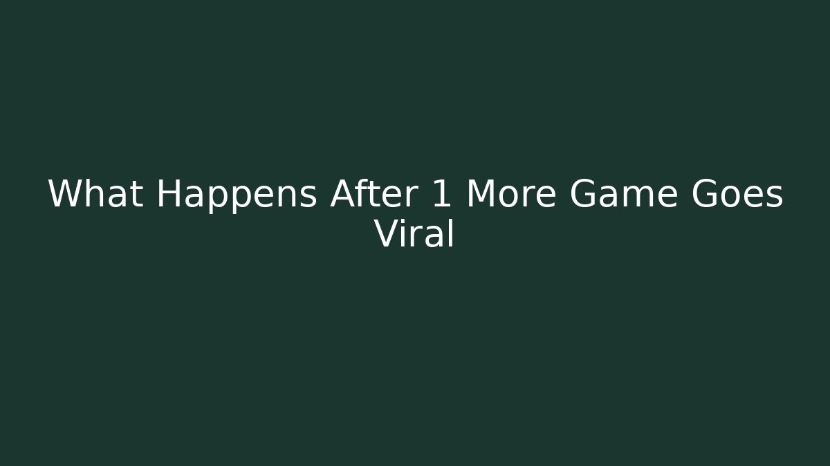 What Happens After 1 More Game Goes Viral