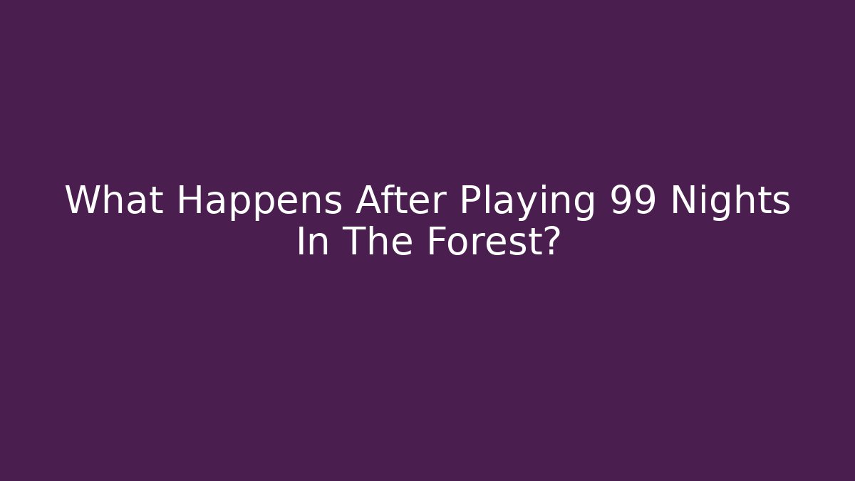 What Happens After Playing 99 Nights In The Forest?