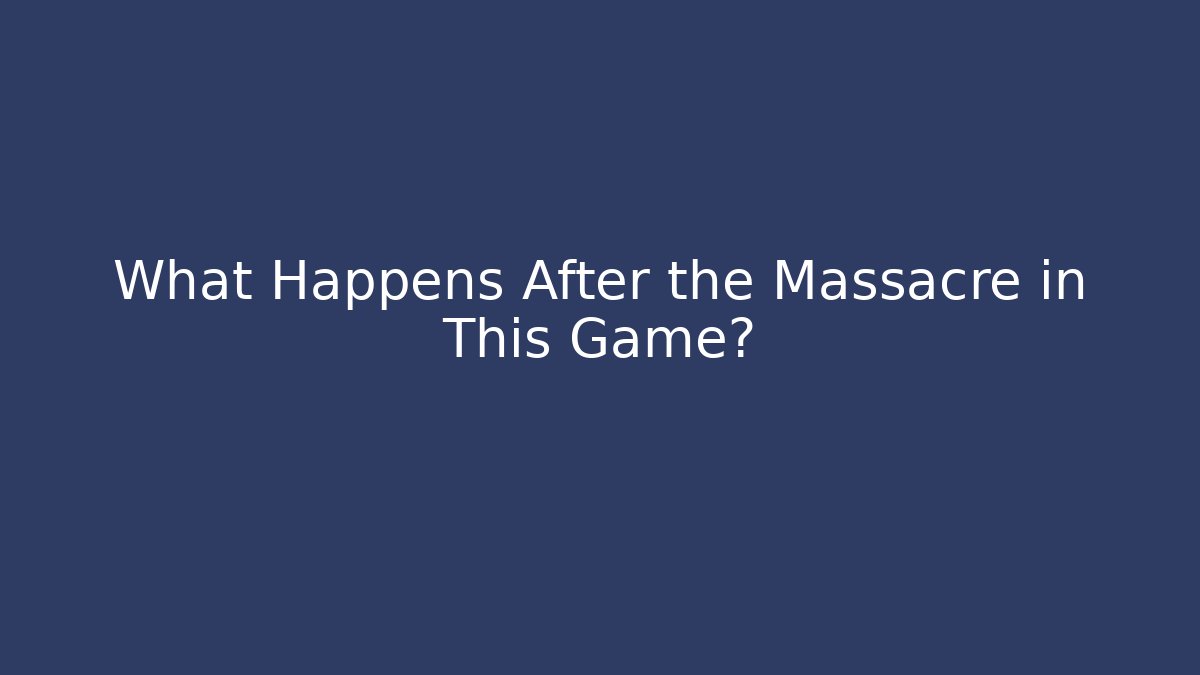 What Happens After the Massacre in This Game?