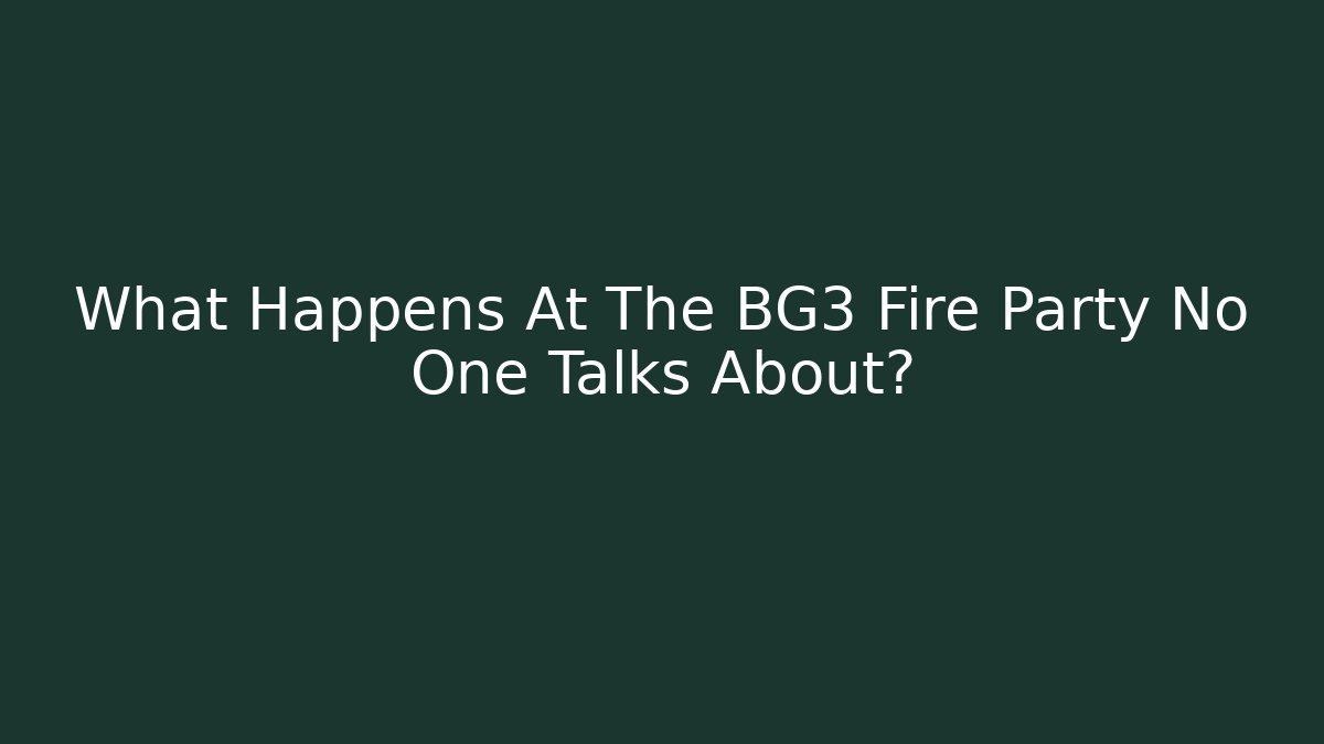 What Happens At The BG3 Fire Party No One Talks About?