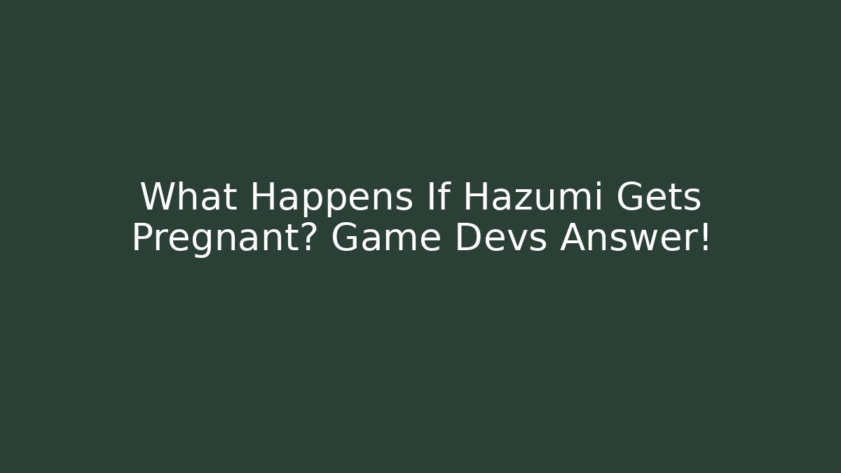 What Happens If Hazumi Gets Pregnant? Game Devs Answer!