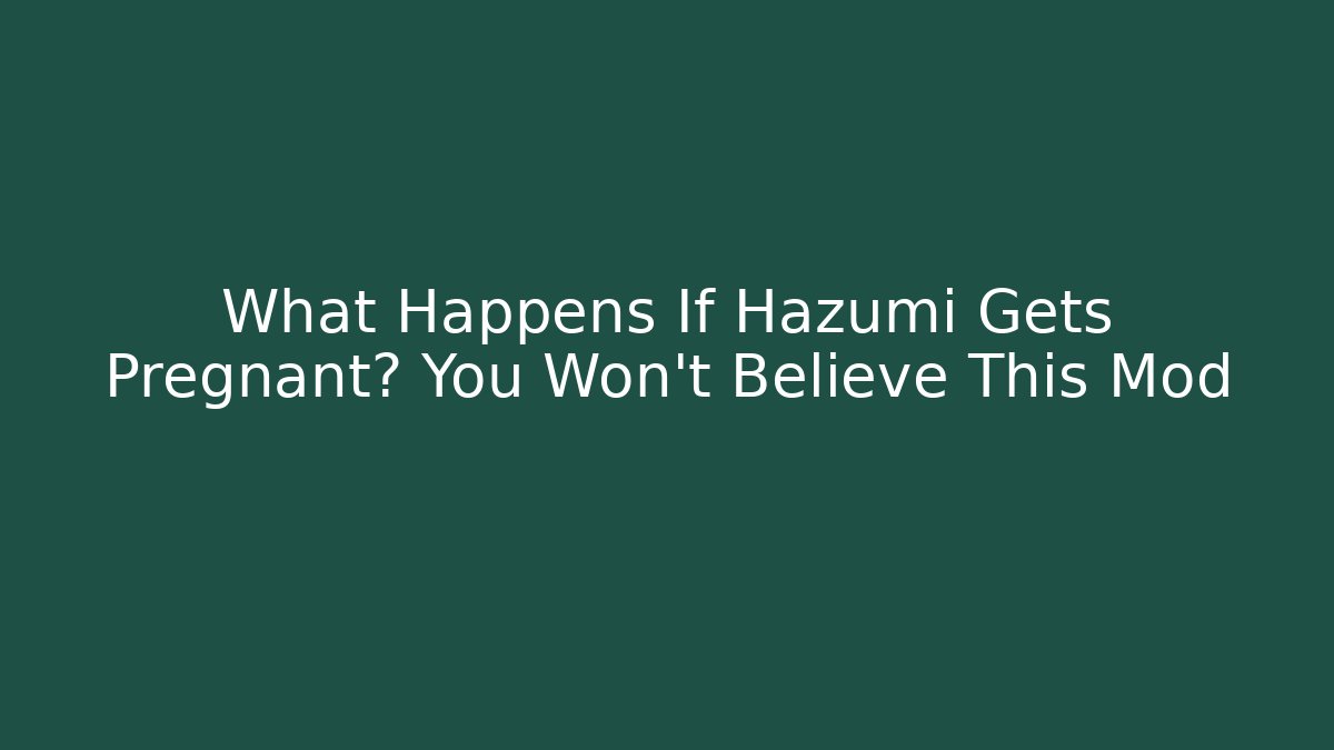 What Happens If Hazumi Gets Pregnant? You Won't Believe This Mod