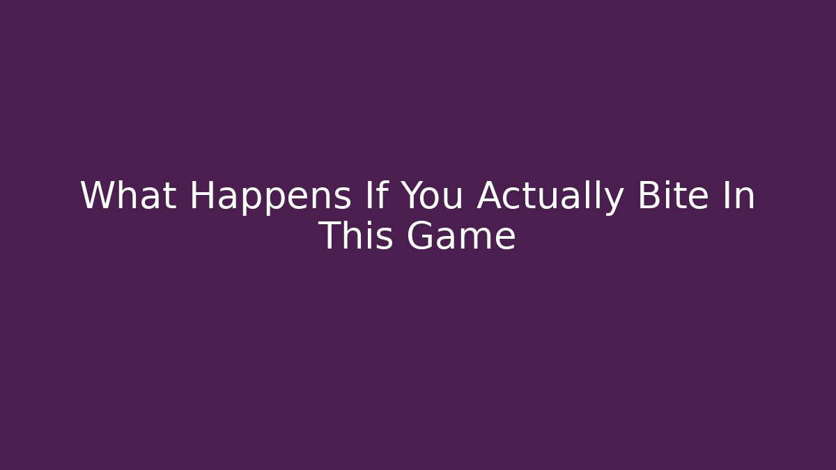 What Happens If You Actually Bite In This Game