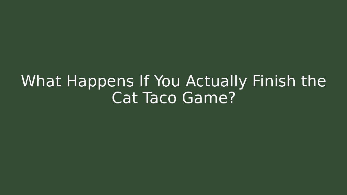 What Happens If You Actually Finish the Cat Taco Game?