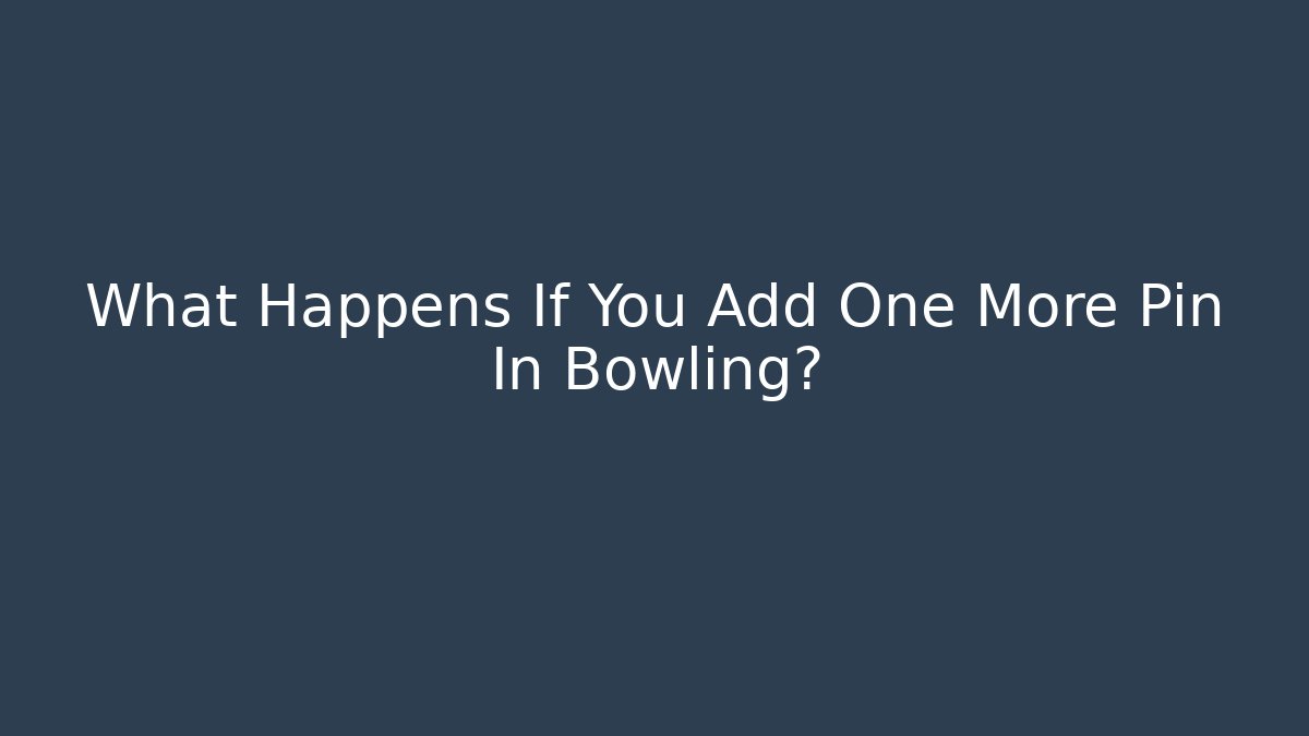 What Happens If You Add One More Pin In Bowling?