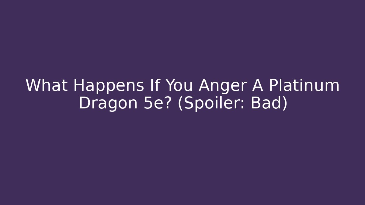 What Happens If You Anger A Platinum Dragon 5e? (Spoiler: Bad)