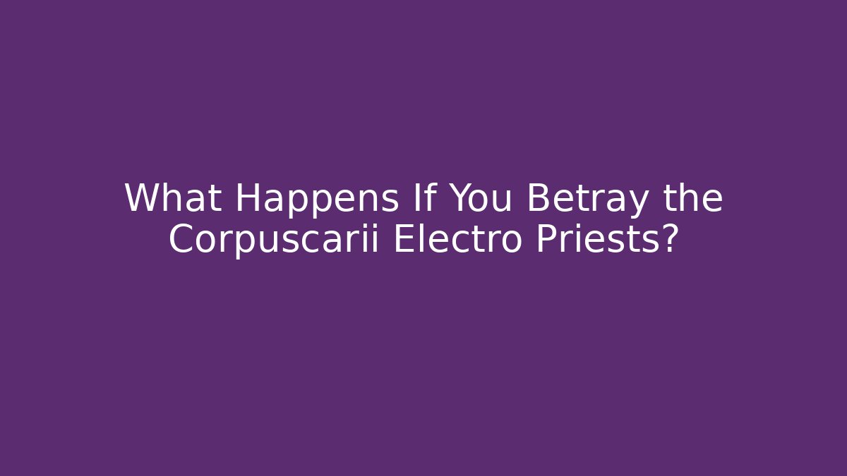 What Happens If You Betray the Corpuscarii Electro Priests?