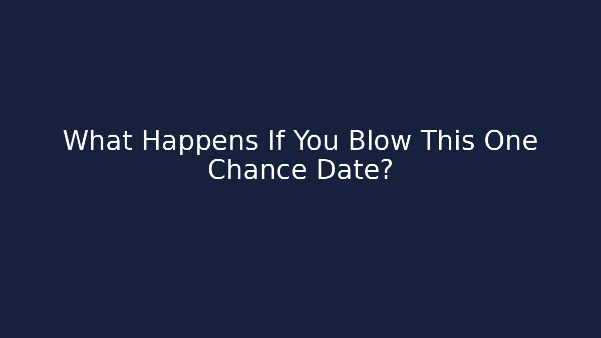 What Happens If You Blow This One Chance Date?