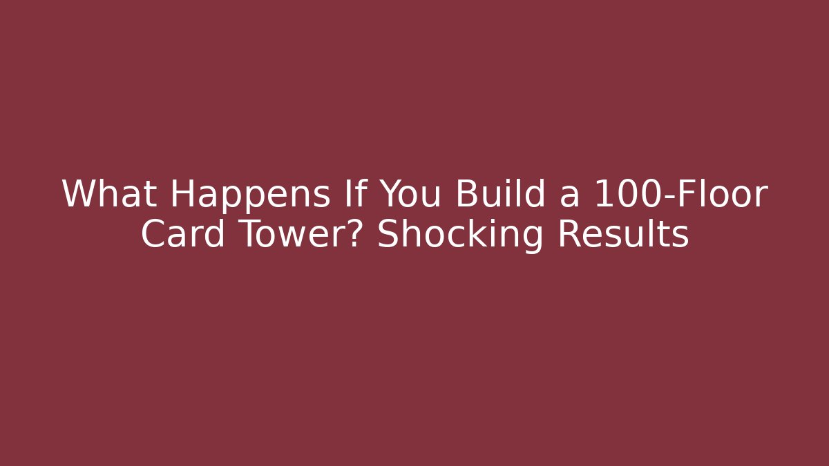 What Happens If You Build a 100-Floor Card Tower? Shocking Results