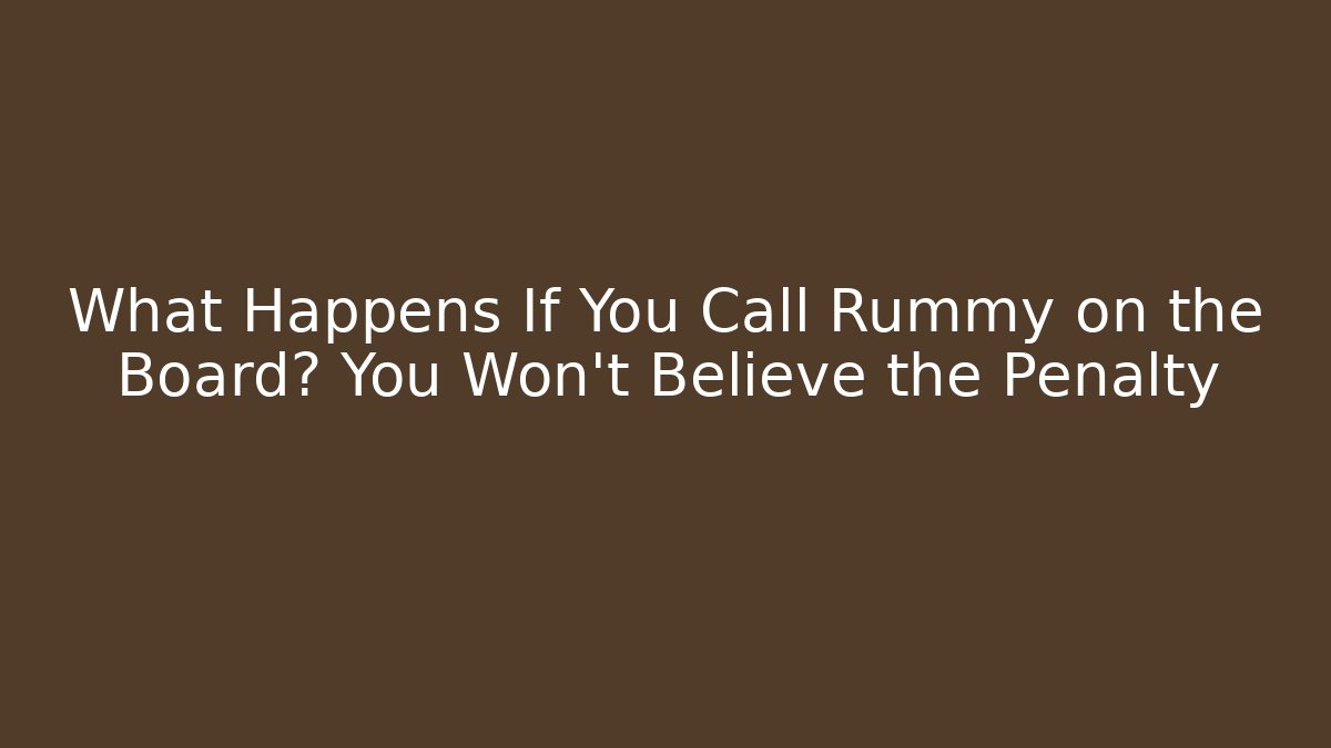 What Happens If You Call Rummy on the Board? You Won’t Believe the Penalty