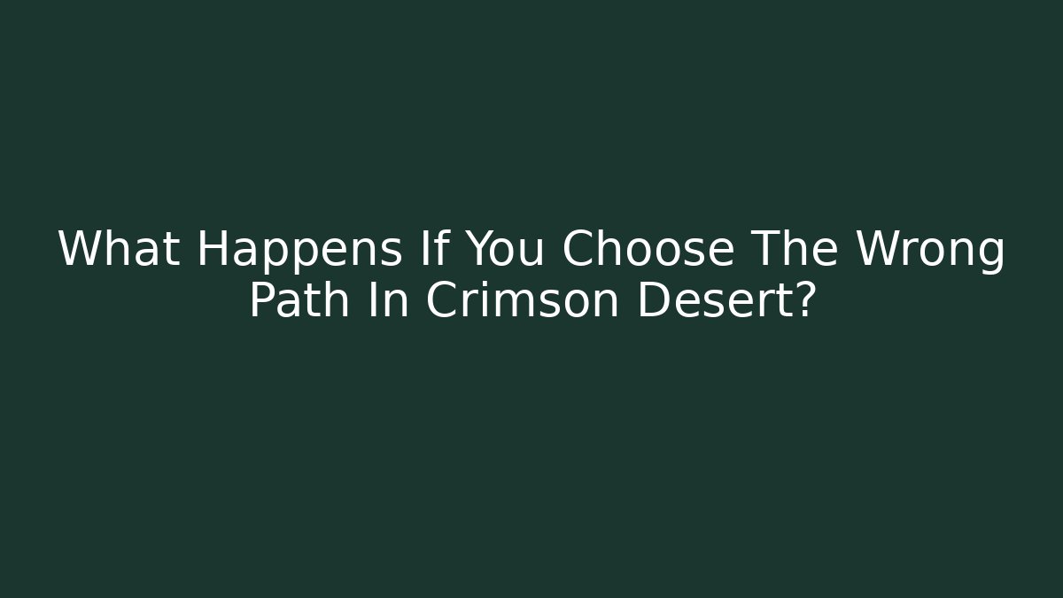What Happens If You Choose The Wrong Path In Crimson Desert?