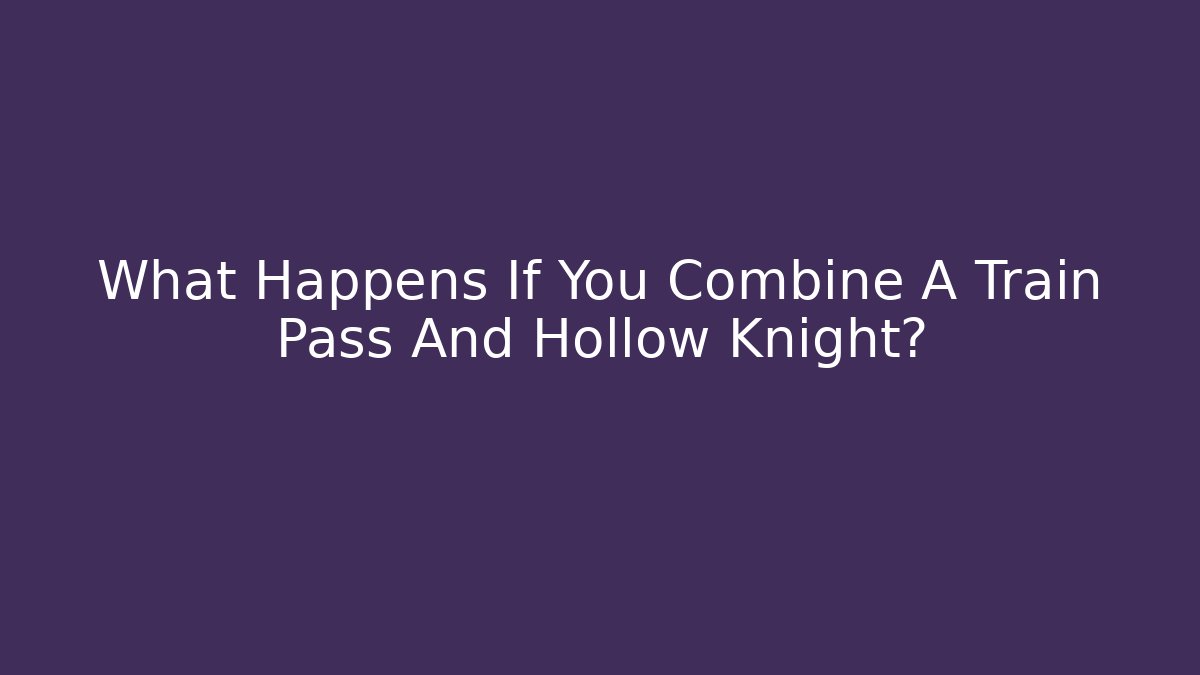 What Happens If You Combine A Train Pass And Hollow Knight?