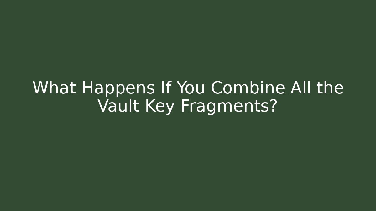 What Happens If You Combine All the Vault Key Fragments?