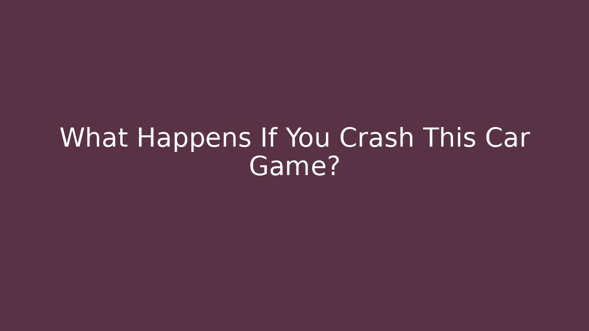 What Happens If You Crash This Car Game?