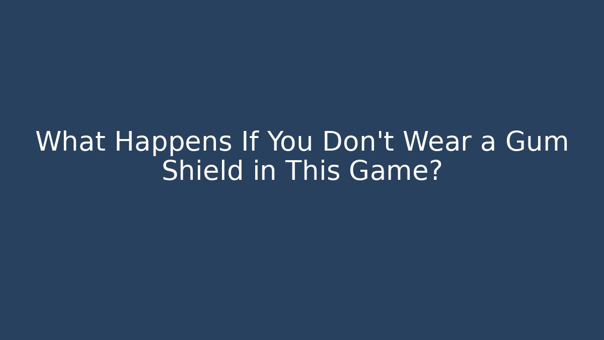 What Happens If You Don't Wear a Gum Shield in This Game?