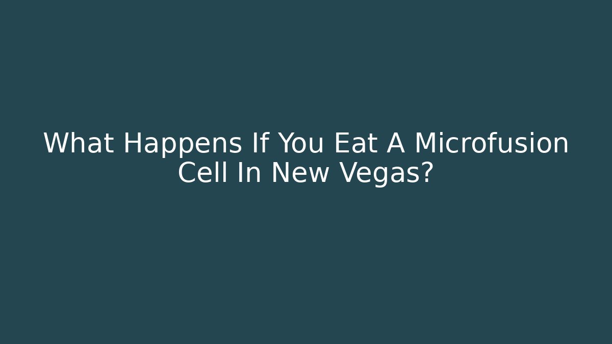 What Happens If You Eat A Microfusion Cell In New Vegas?