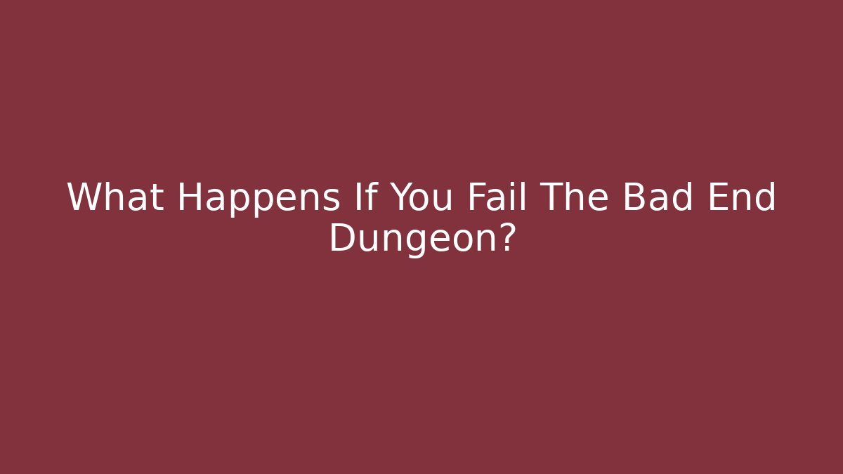 What Happens If You Fail The Bad End Dungeon?