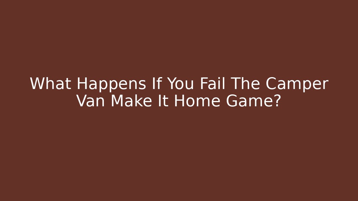 What Happens If You Fail The Camper Van Make It Home Game?