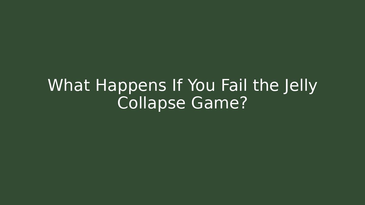 What Happens If You Fail the Jelly Collapse Game?
