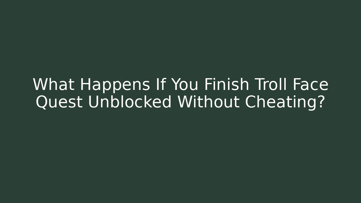 What Happens If You Finish Troll Face Quest Unblocked Without Cheating?