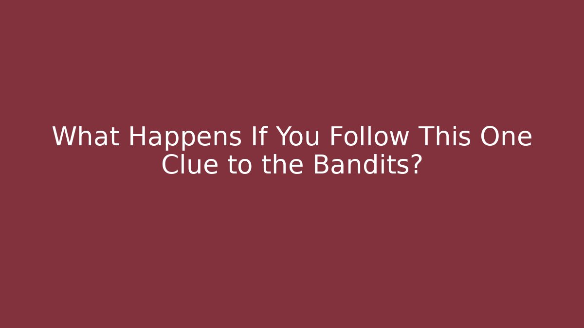 What Happens If You Follow This One Clue to the Bandits?