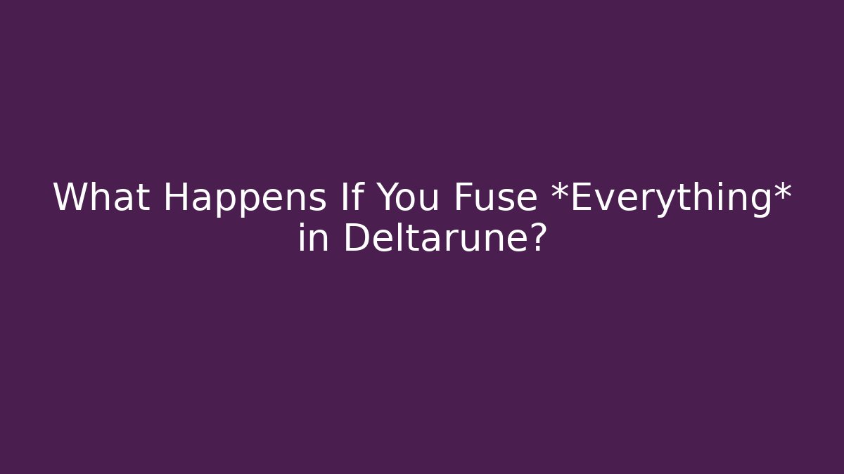 What Happens If You Fuse *Everything* in Deltarune?