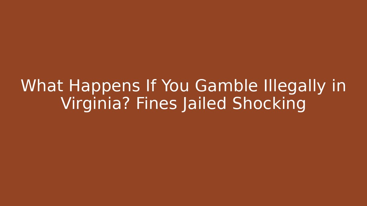 What Happens If You Gamble Illegally in Virginia? Fines Jailed Shocking