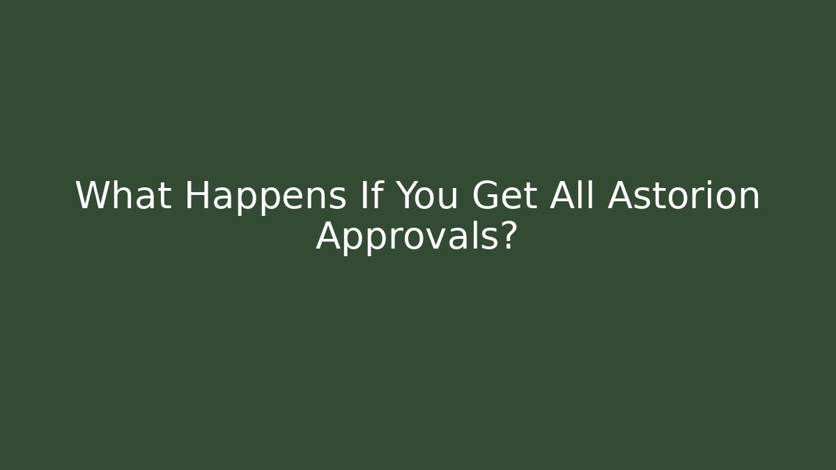 What Happens If You Get All Astorion Approvals?