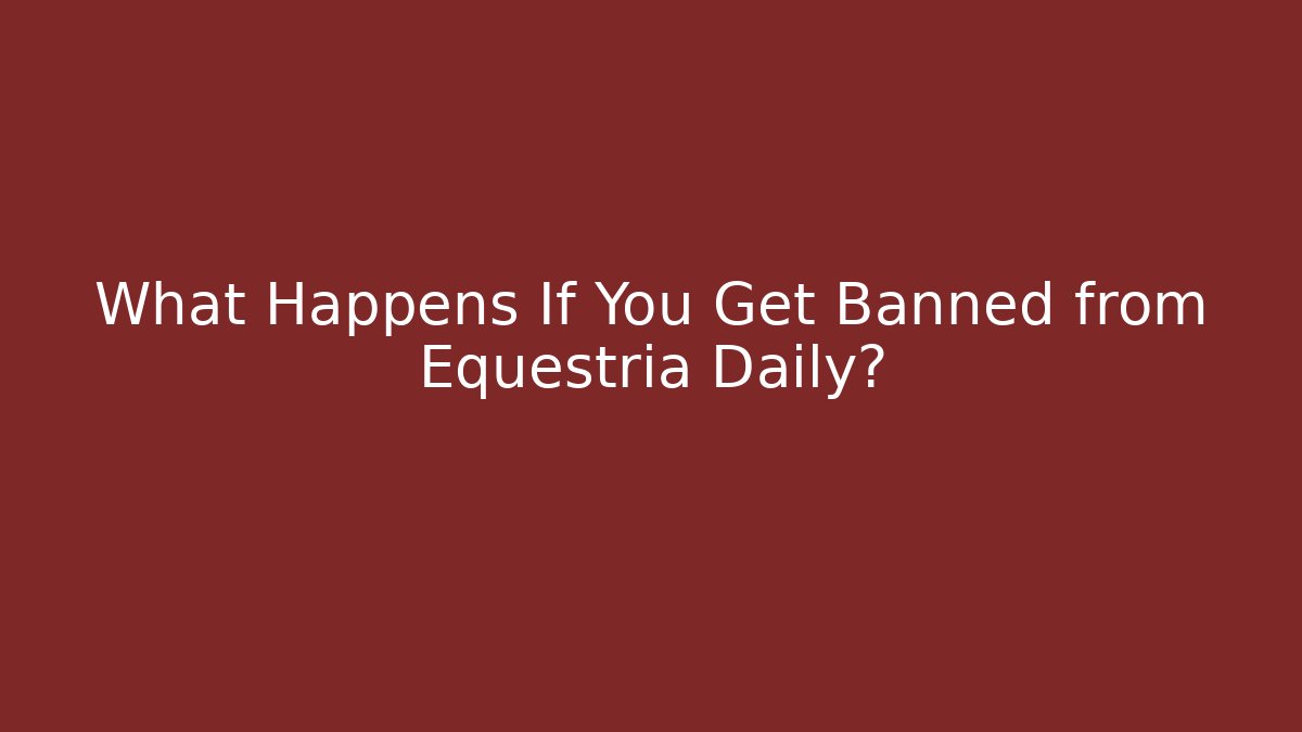 What Happens If You Get Banned from Equestria Daily?