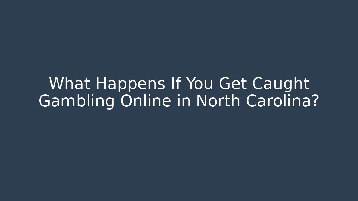 What Happens If You Get Caught Gambling Online in North Carolina?