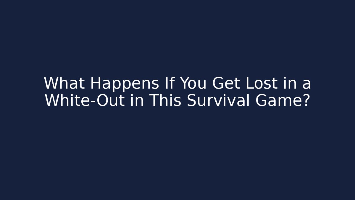 What Happens If You Get Lost in a White-Out in This Survival Game?