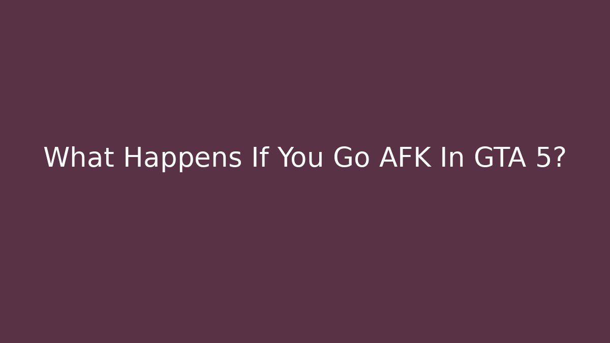 What Happens If You Go AFK In GTA 5?