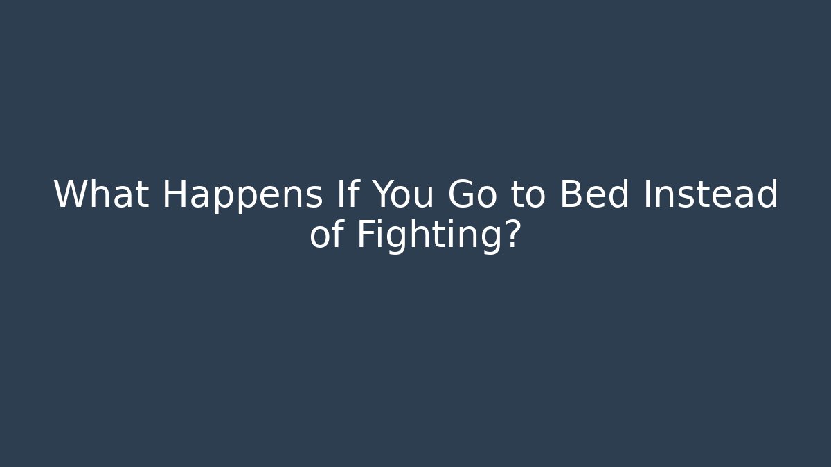 What Happens If You Go to Bed Instead of Fighting?