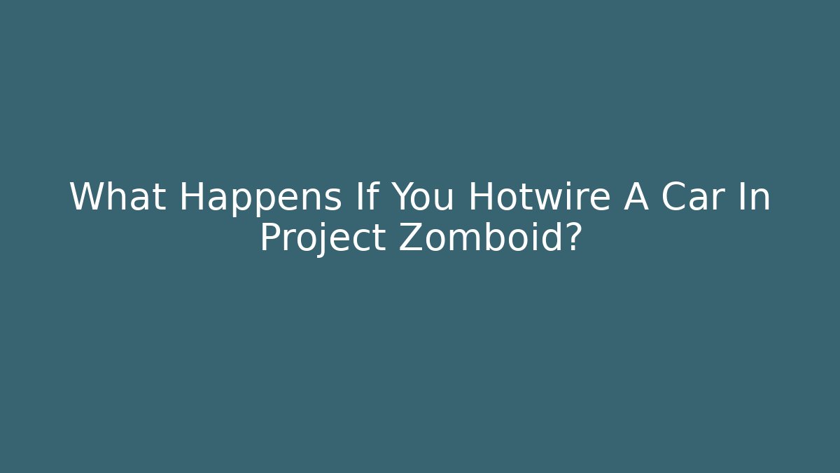 What Happens If You Hotwire A Car In Project Zomboid?