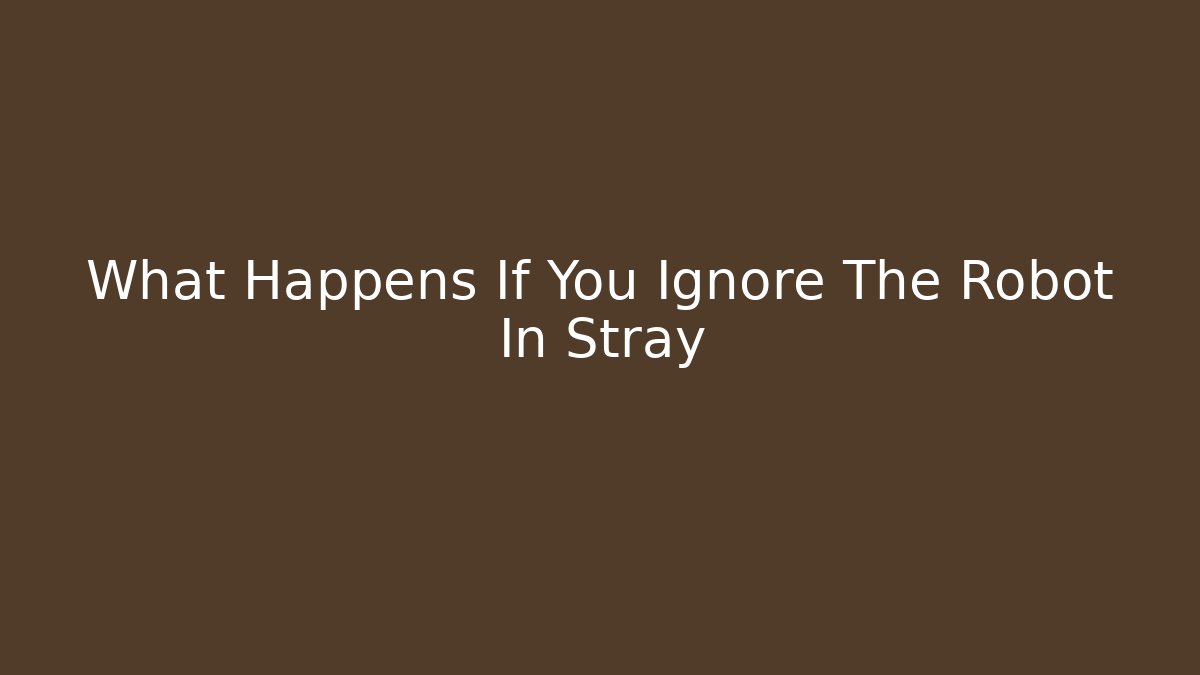 What Happens If You Ignore The Robot In Stray