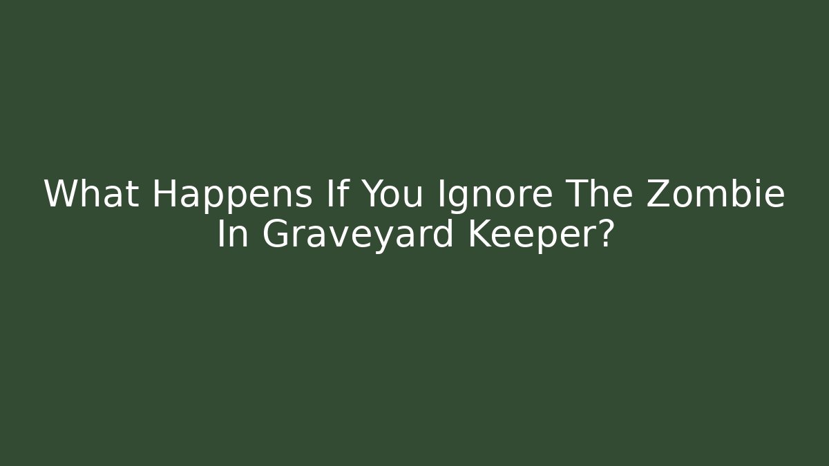 What Happens If You Ignore The Zombie In Graveyard Keeper?