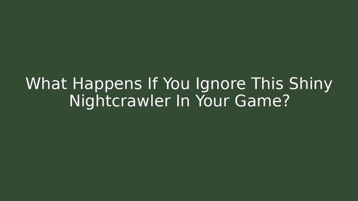 What Happens If You Ignore This Shiny Nightcrawler In Your Game?