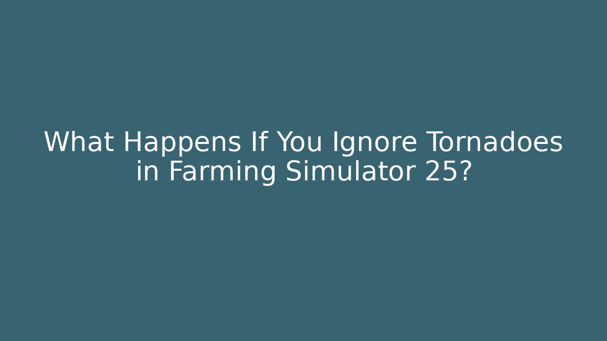 What Happens If You Ignore Tornadoes in Farming Simulator 25?