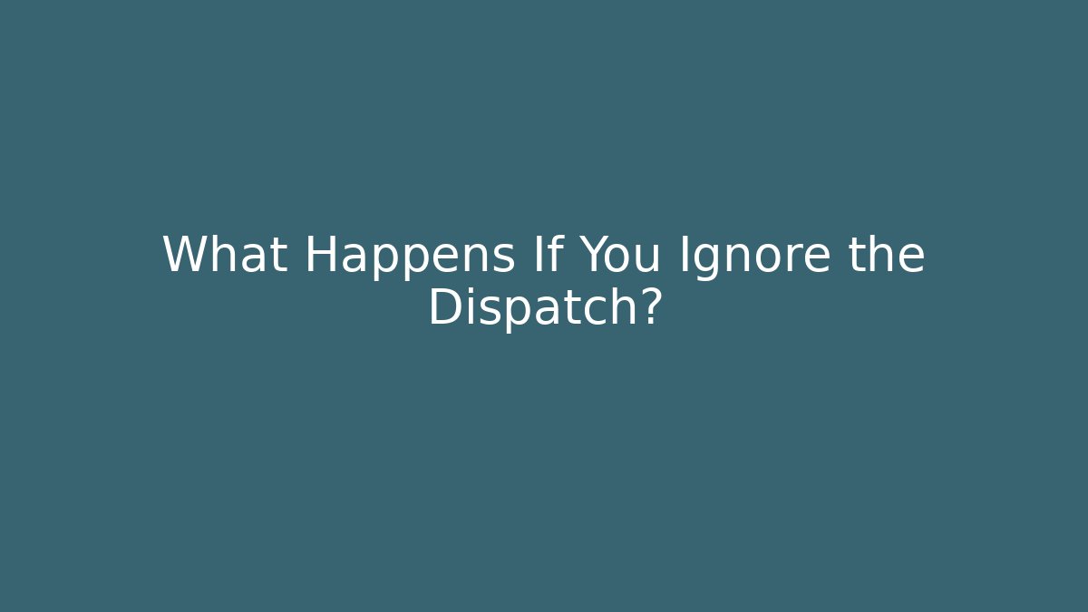 What Happens If You Ignore the Dispatch? - Create More Assets
