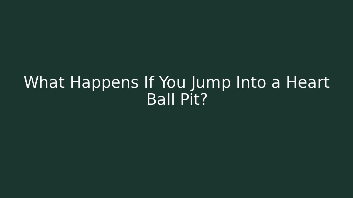 What Happens If You Jump Into a Heart Ball Pit?