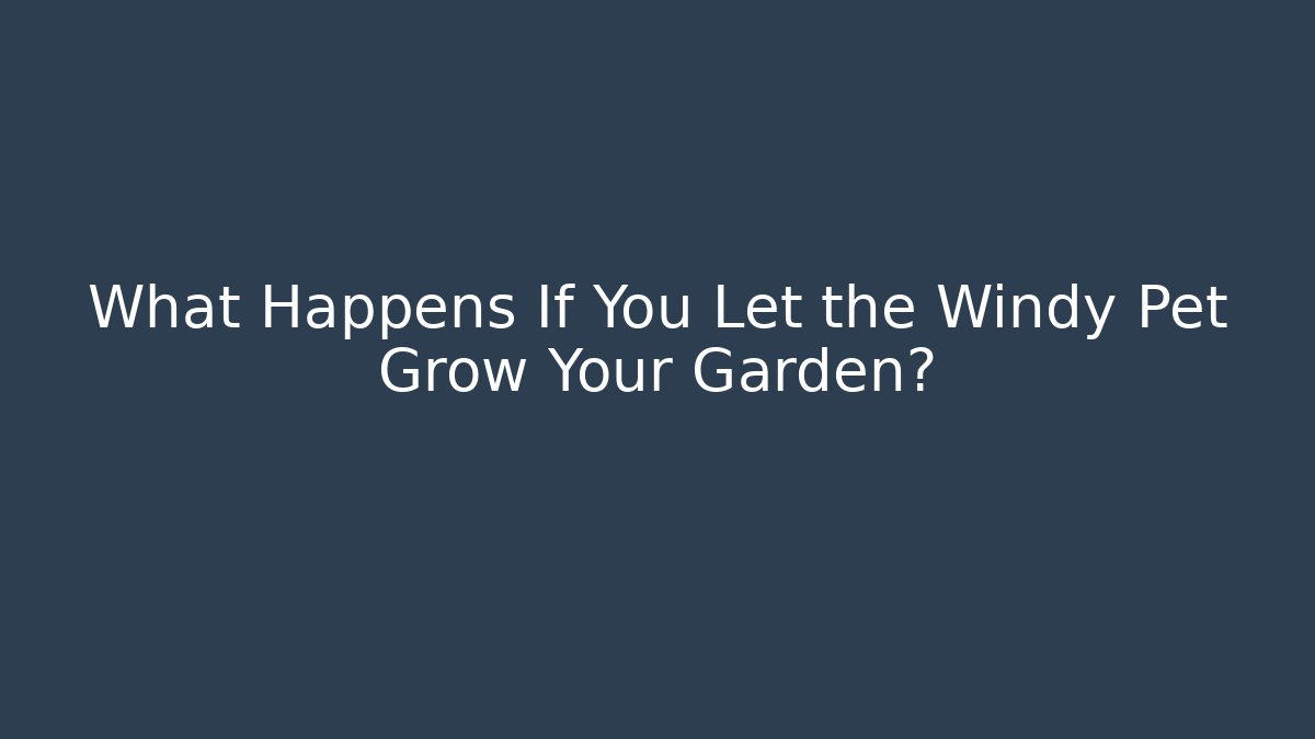 What Happens If You Let the Windy Pet Grow Your Garden?