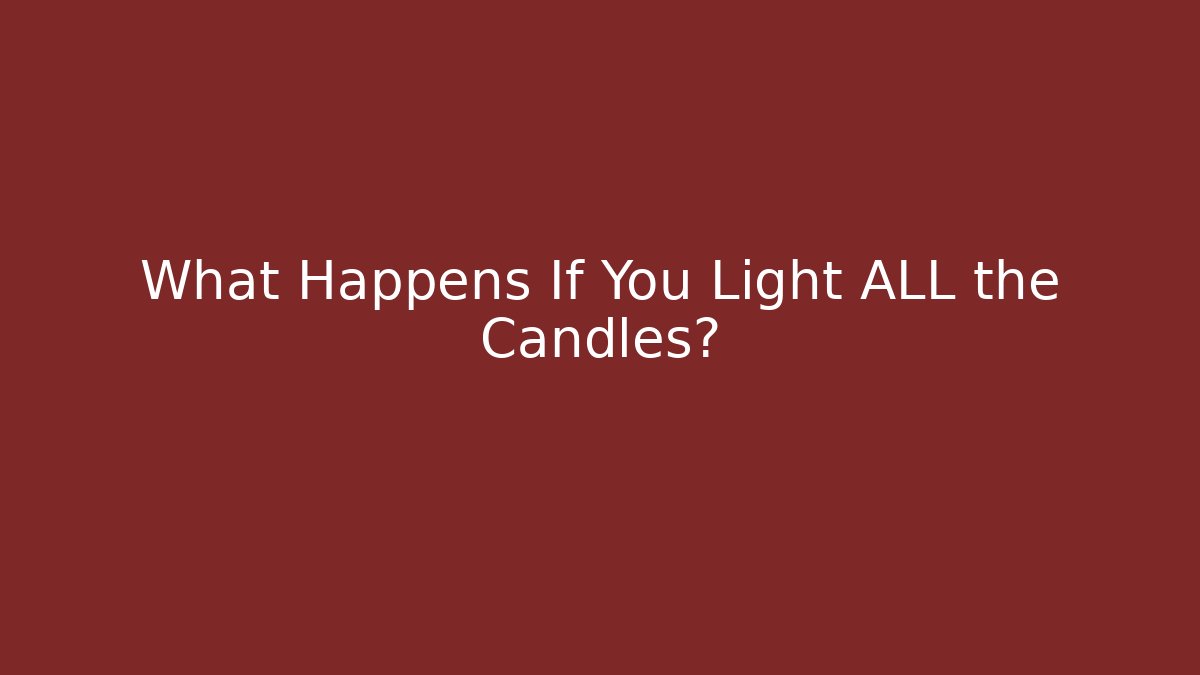 What Happens If You Light ALL the Candles?
