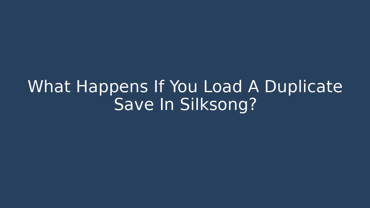 What Happens If You Load A Duplicate Save In Silksong?