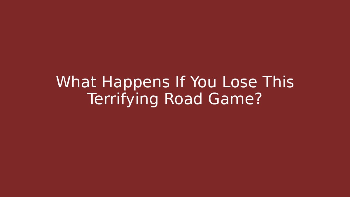 What Happens If You Lose This Terrifying Road Game?