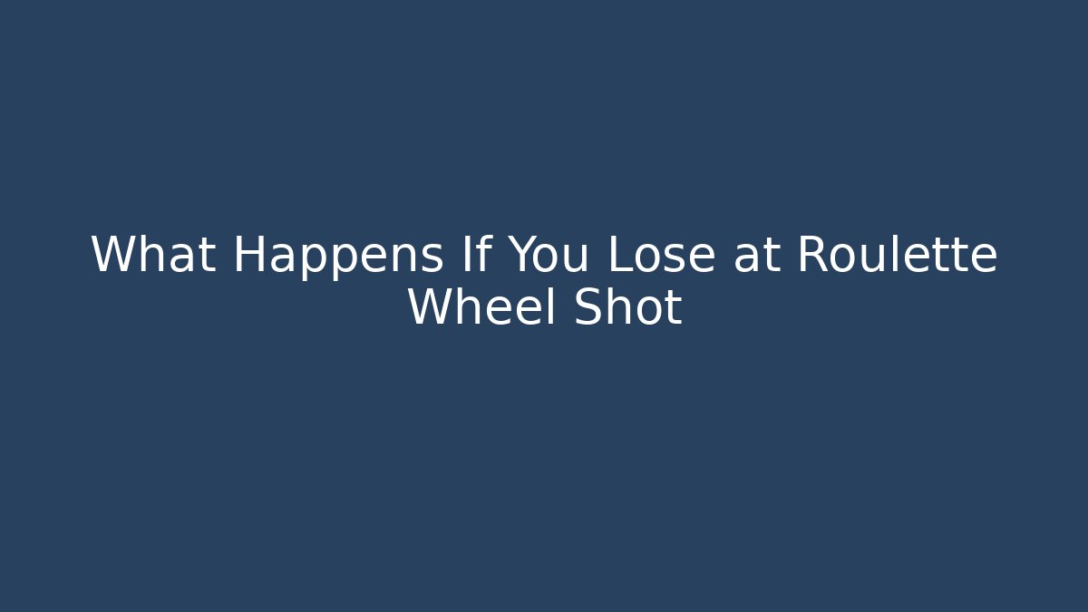 What Happens If You Lose at Roulette Wheel Shot