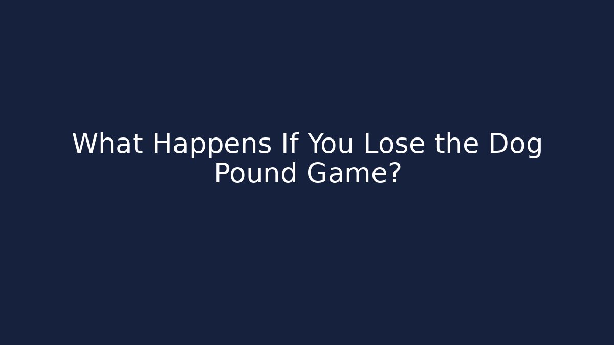 What Happens If You Lose the Dog Pound Game?