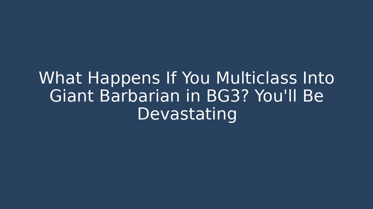 What Happens If You Multiclass Into Giant Barbarian in BG3? You’ll Be Devastating