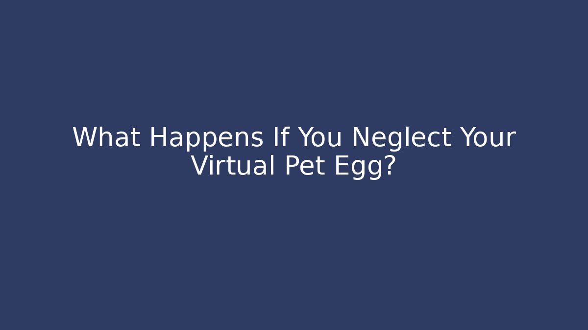 What Happens If You Neglect Your Virtual Pet Egg? - Create More Assets