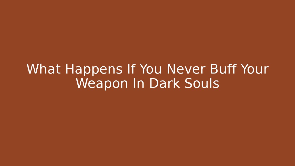 What Happens If You Never Buff Your Weapon In Dark Souls